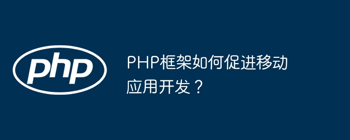 PHP框架如何促进移动应用开发？插图