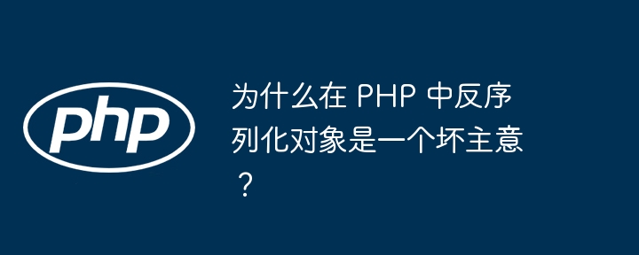 为什么在 PHP 中反序列化对象是一个坏主意？插图