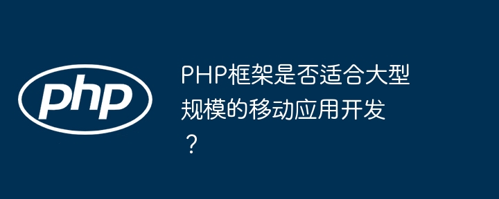 PHP框架是否适合大型规模的移动应用开发？插图