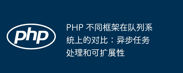 PHP 不同框架在队列系统上的对比：异步任务处理和可扩展性插图