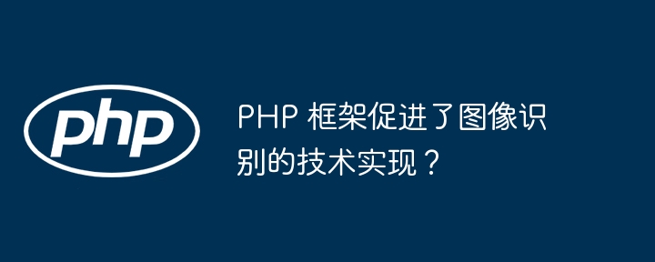 PHP 框架促进了图像识别的技术实现？插图