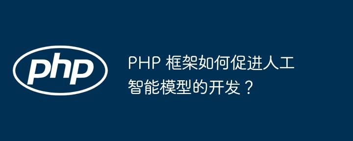 PHP 框架如何促进人工智能模型的开发？插图