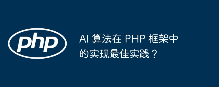 AI 算法在 PHP 框架中的实现最佳实践？插图