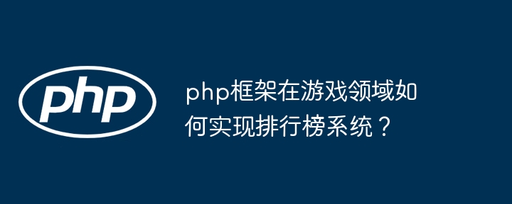 php框架在游戏领域如何实现排行榜系统？插图