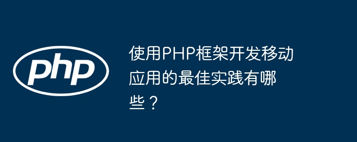 使用PHP框架开发移动应用的最佳实践有哪些？插图