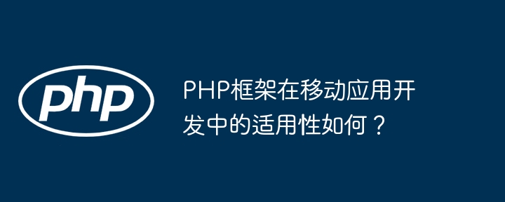 PHP框架在移动应用开发中的适用性如何？插图