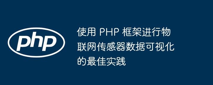 使用 PHP 框架进行物联网传感器数据可视化的最佳实践插图