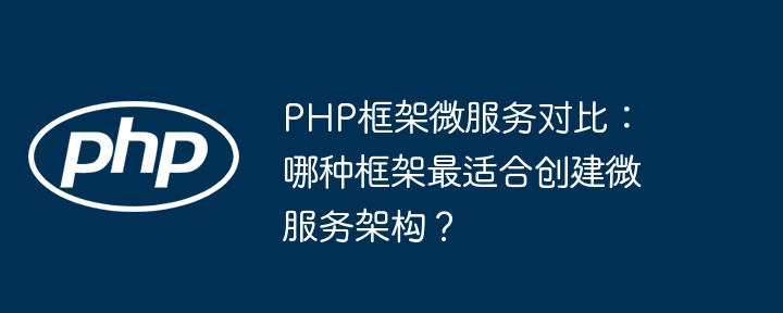 PHP框架微服务对比：哪种框架最适合创建微服务架构？插图