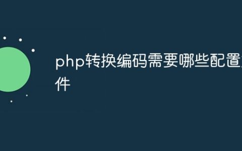 php转换编码需要哪些配置文件