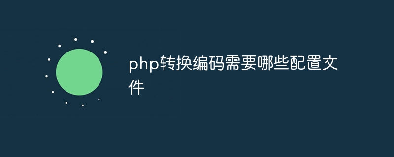 php转换编码需要哪些配置文件插图