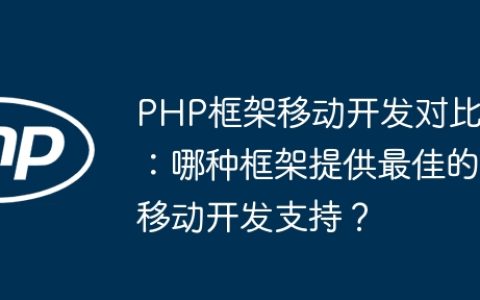 PHP框架移动开发对比：哪种框架提供最佳的移动开发支持？