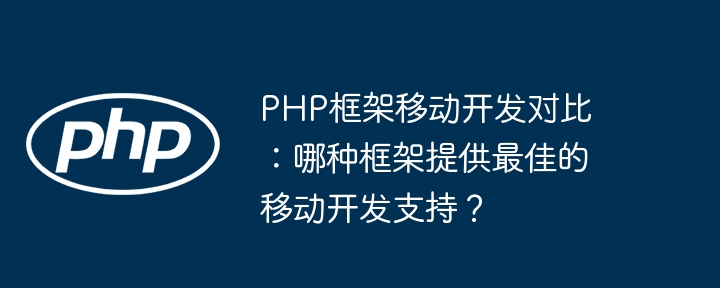 PHP框架移动开发对比：哪种框架提供最佳的移动开发支持？插图