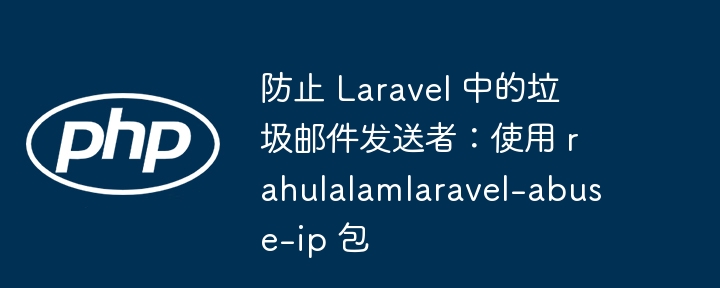 防止 Laravel 中的垃圾邮件发送者：使用 rahulalamlaravel-abuse-ip 包插图