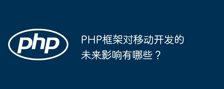 PHP框架对移动开发的未来影响有哪些？插图