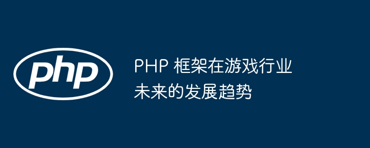 PHP 框架在游戏行业未来的发展趋势插图