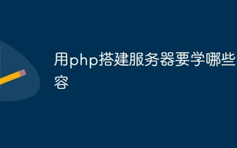 用php搭建服务器要学哪些内容