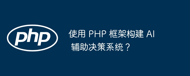 使用 PHP 框架构建 AI 辅助决策系统？插图