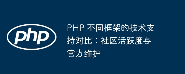 PHP 不同框架的技术支持对比：社区活跃度与官方维护插图