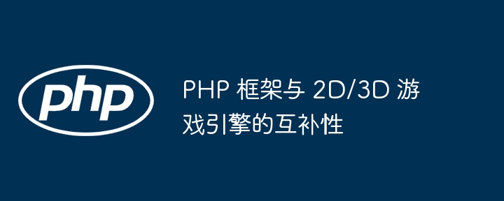 PHP 框架与 2D/3D 游戏引擎的互补性插图