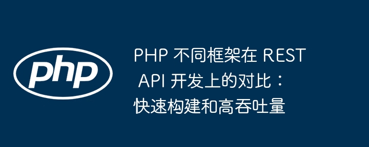 PHP 不同框架在 REST API 开发上的对比：快速构建和高吞吐量插图