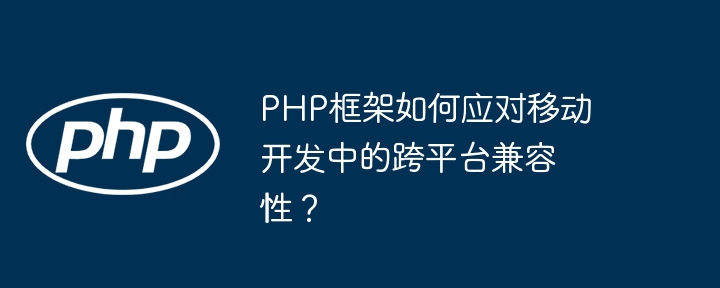 PHP框架如何应对移动开发中的跨平台兼容性？插图