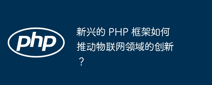 新兴的 PHP 框架如何推动物联网领域的创新？插图