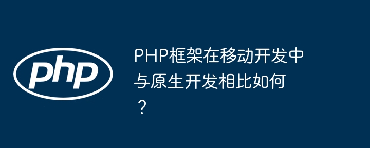 PHP框架在移动开发中与原生开发相比如何？插图