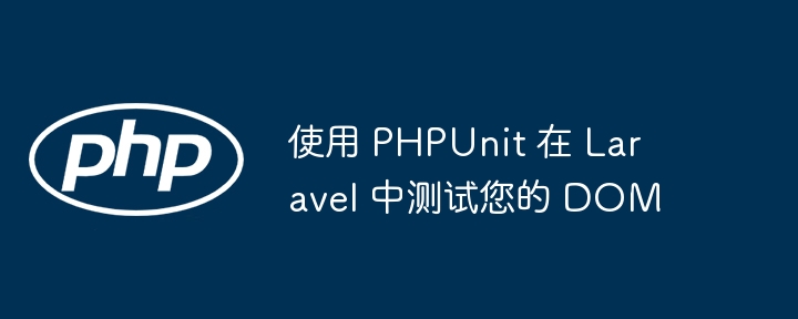 使用 PHPUnit 在 Laravel 中测试您的 DOM插图