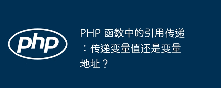 PHP 函数中的引用传递：传递变量值还是变量地址？插图