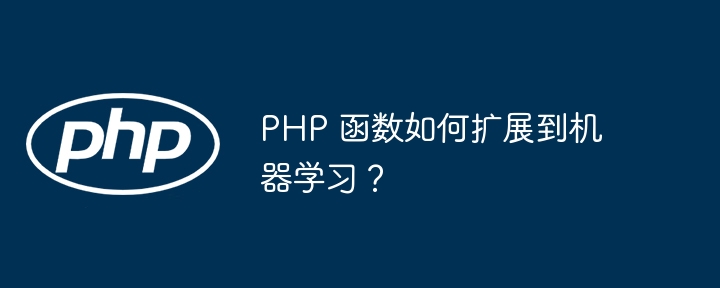 PHP 函数如何扩展到机器学习？插图