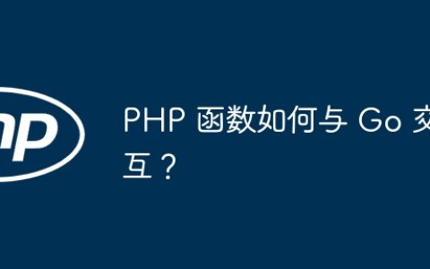 PHP 函数如何与 Go 交互？