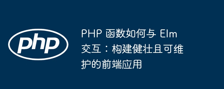 PHP 函数如何与 Elm 交互：构建健壮且可维护的前端应用插图