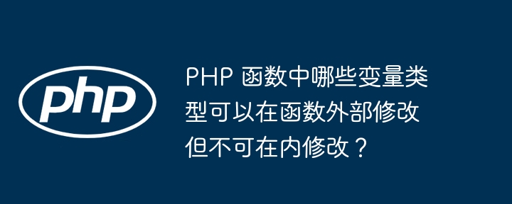 PHP 函数中哪些变量类型可以在函数外部修改但不可在内修改？插图