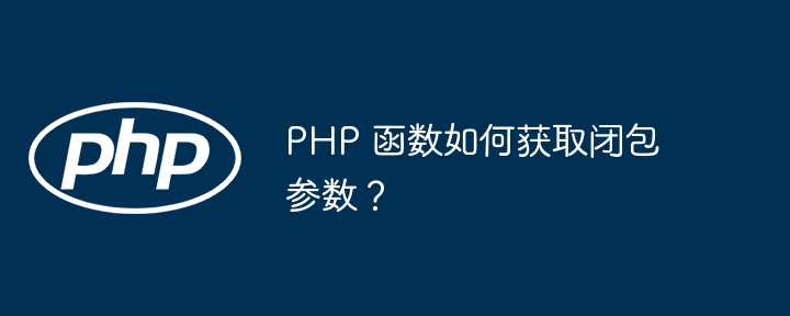 PHP 函数如何获取闭包参数？插图