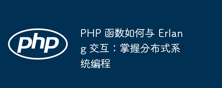 PHP 函数如何与 Erlang 交互：掌握分布式系统编程插图