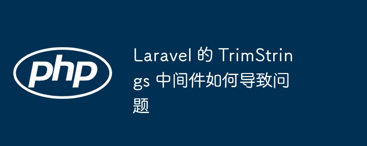 Laravel 的 TrimStrings 中间件如何导致问题插图