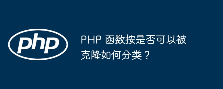 PHP 函数按是否可以被克隆如何分类？插图