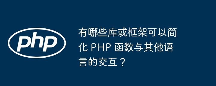 有哪些库或框架可以简化 PHP 函数与其他语言的交互？插图