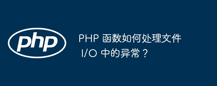 PHP 函数如何处理文件 I/O 中的异常？插图