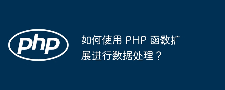 如何使用 PHP 函数扩展进行数据处理？插图