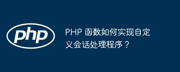 PHP 函数如何实现自定义会话处理程序？插图