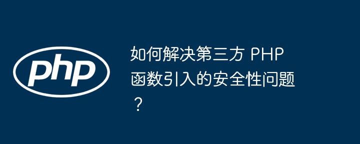 如何解决第三方 PHP 函数引入的安全性问题？插图