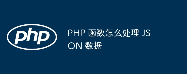 PHP 函数怎么处理 JSON 数据插图