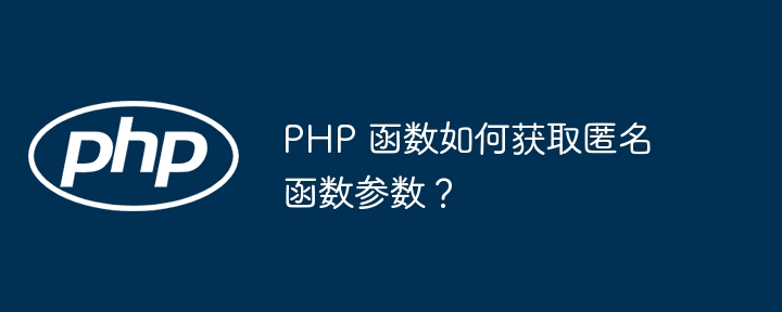 PHP 函数如何获取匿名函数参数？插图