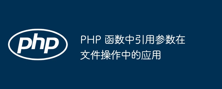 PHP 函数中引用参数在文件操作中的应用插图