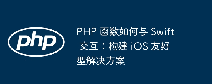 PHP 函数如何与 Swift 交互：构建 iOS 友好型解决方案插图