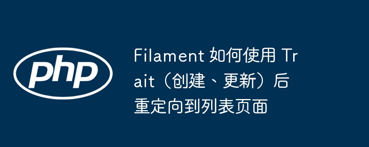 Filament 如何使用 Trait（创建、更新）后重定向到列表页面插图