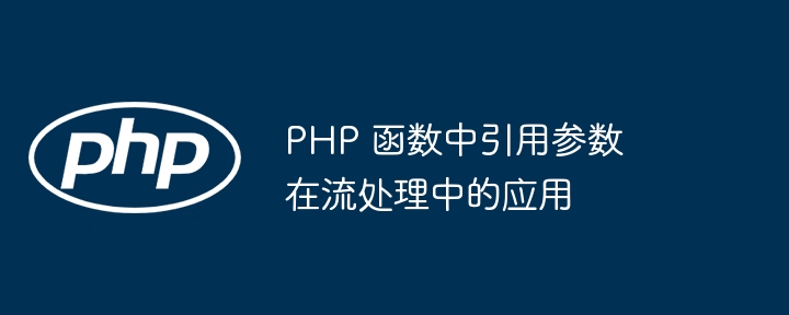 PHP 函数中引用参数在流处理中的应用插图