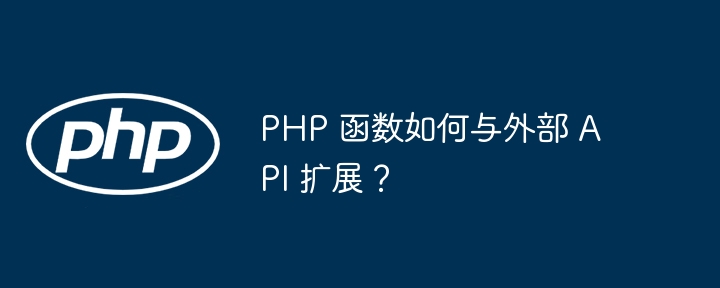 PHP 函数如何与外部 API 扩展？插图