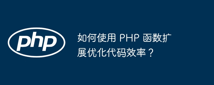 如何使用 PHP 函数扩展优化代码效率？插图